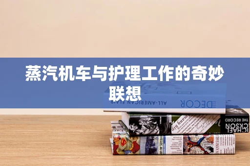蒸汽机车与护理工作的奇妙联想