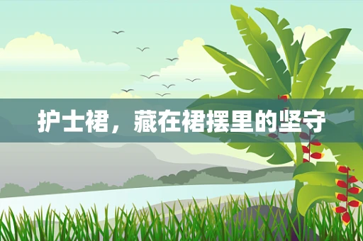 护士裙，藏在裙摆里的坚守