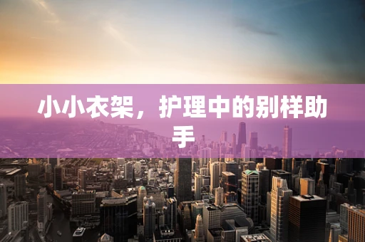 小小衣架，护理中的别样助手