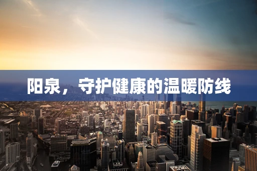 阳泉，守护健康的温暖防线
