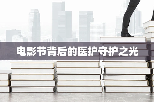 电影节背后的医护守护之光