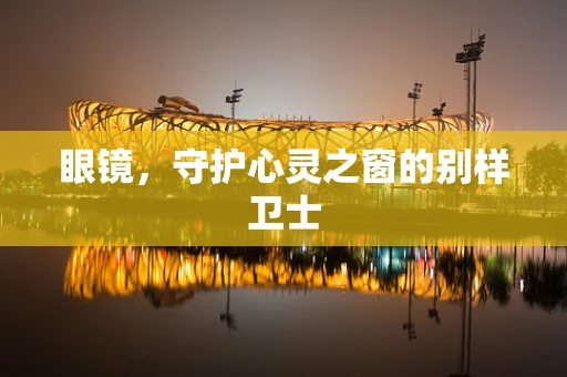 眼镜，守护心灵之窗的别样卫士