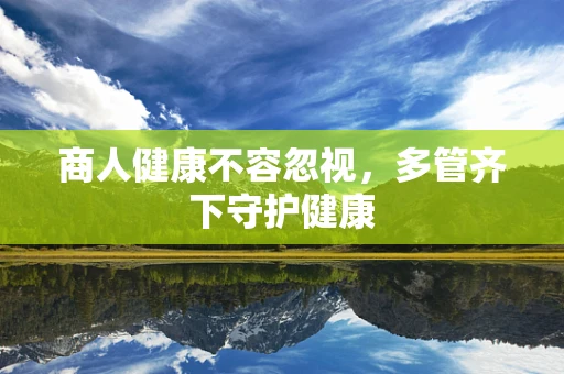 商人健康不容忽视，多管齐下守护健康