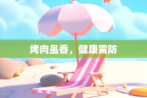 烤肉虽香，健康需防