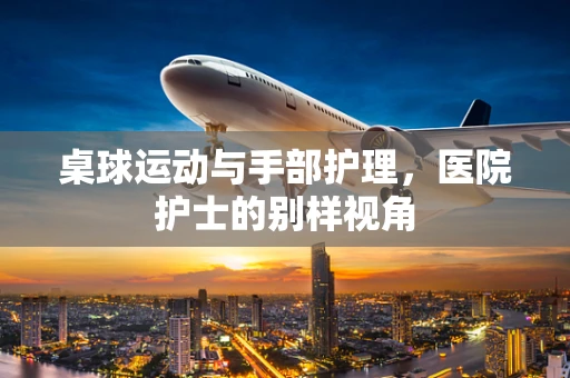 桌球运动与手部护理，医院护士的别样视角