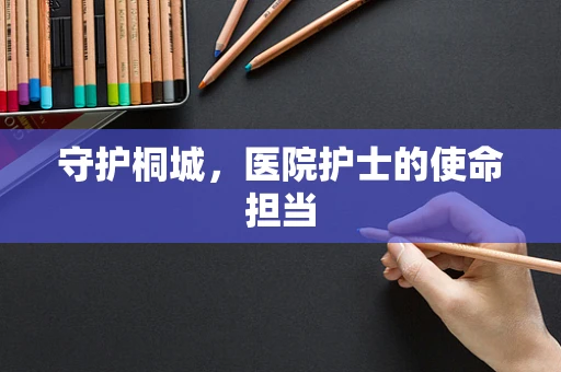 守护桐城，医院护士的使命担当