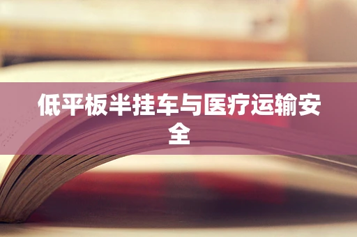 低平板半挂车与医疗运输安全