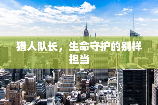 猎人队长，生命守护的别样担当