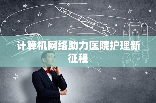 计算机网络助力医院护理新征程