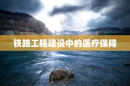 铁路工程建设中的医疗保障