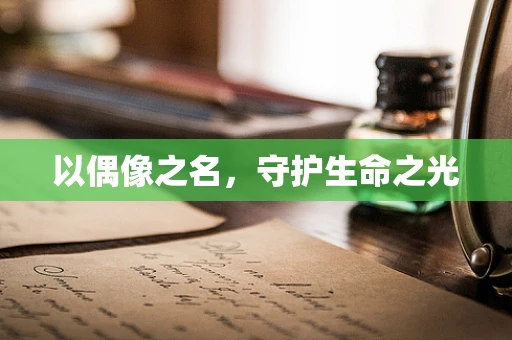 以偶像之名，守护生命之光