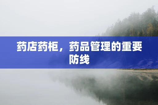 药店药柜，药品管理的重要防线
