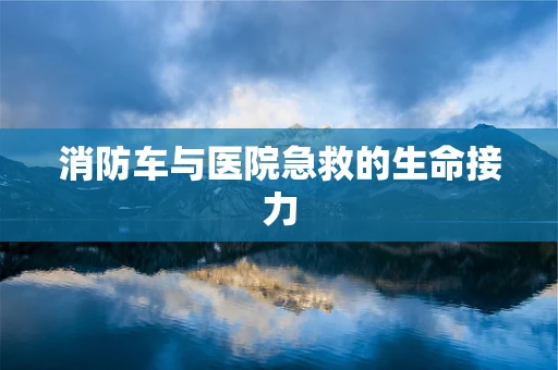 消防车与医院急救的生命接力