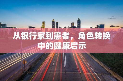 从银行家到患者，角色转换中的健康启示