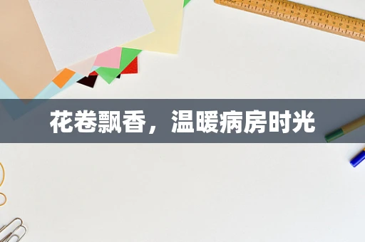 花卷飘香，温暖病房时光