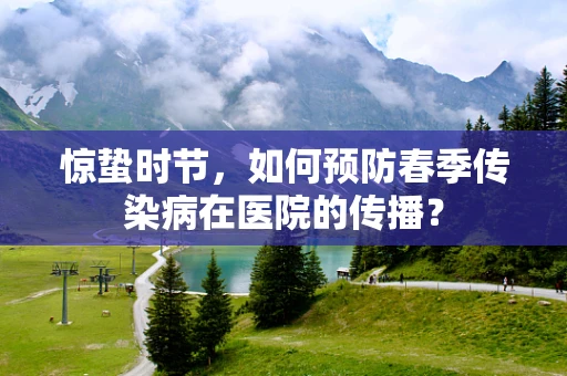 惊蛰时节，如何预防春季传染病在医院的传播？