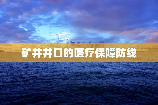 矿井井口的医疗保障防线