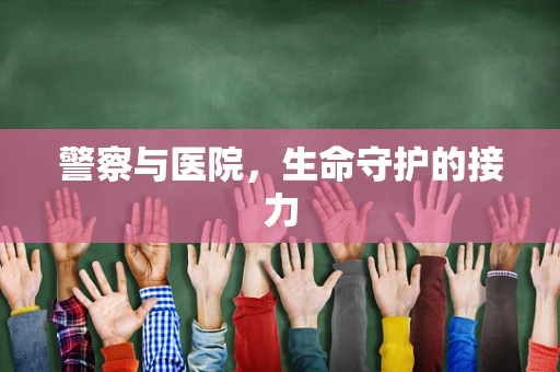 警察与医院，生命守护的接力