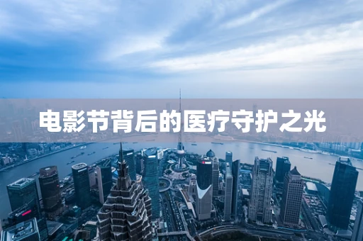 电影节背后的医疗守护之光