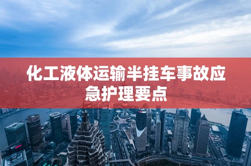 化工液体运输半挂车事故应急护理要点