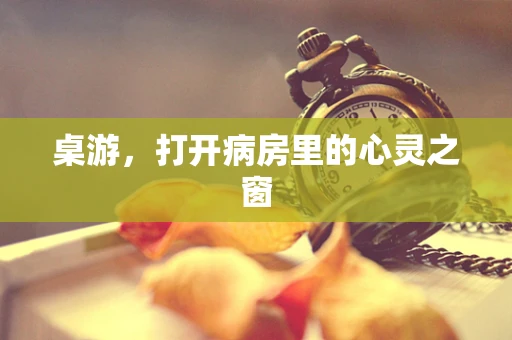 桌游，打开病房里的心灵之窗
