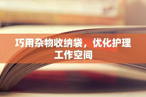 巧用杂物收纳袋，优化护理工作空间