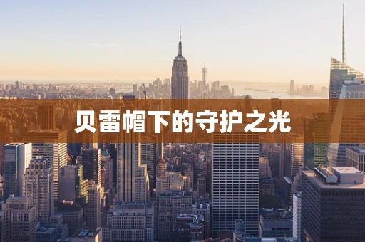 贝雷帽下的守护之光