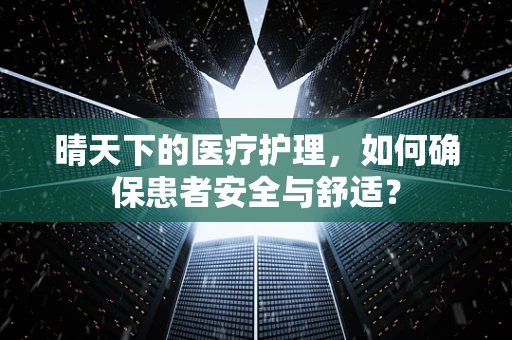 晴天下的医疗护理，如何确保患者安全与舒适？