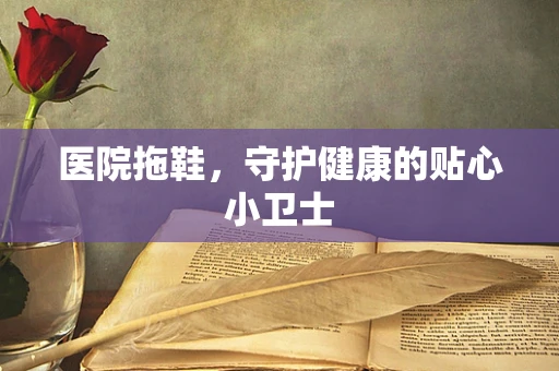 医院拖鞋，守护健康的贴心小卫士